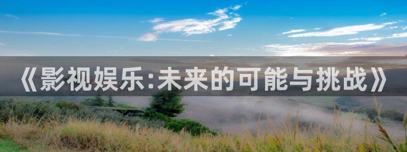 南瓜影視app可以下載：《影視娛樂:未來的可能與挑戰(zhàn)》
