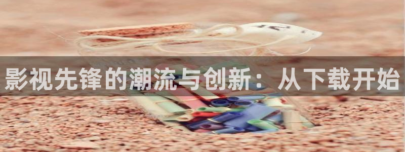 南瓜影院在線看：影視先鋒的潮流與創新：從下載開始